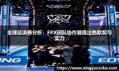全球总决赛分析：FPX团队协作展现出色默契与实力